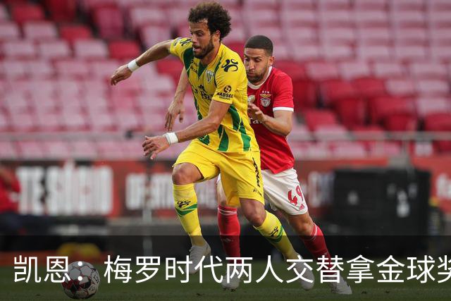 凯恩：梅罗时代两人交替拿金球奖，上赛季有他们那样的数据很欣慰