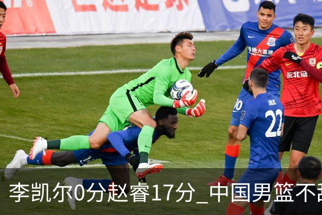 李凯尔0分赵睿17分 中国男篮不敌塞尔维亚